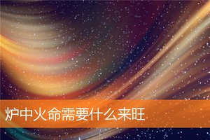 爐中火命需要什麼來旺
